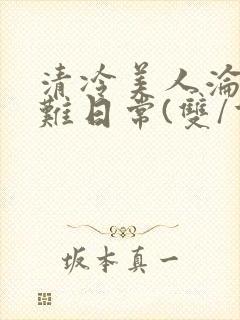 清冷美人沦落受难日常(双/重口/凌辱系)