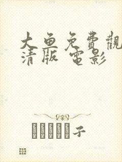 大鱼免费观看高清版 电影