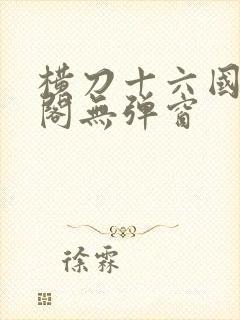 横刀十六国笔趣阁无弹窗