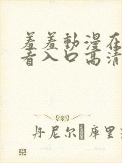 羞羞动漫在线观看入口高清完整版