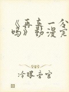 《再来一分钟好吗》动漫完整版在线观看