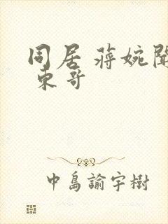 同居 蒋婉闻烬 东哥