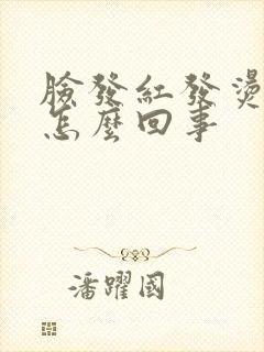 脸发红发烫干是怎么回事