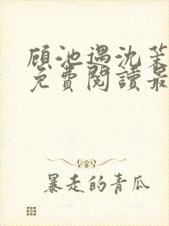 顾池遇沈茉小说免费阅读最新章节列