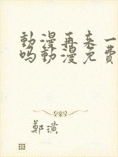 动漫再来一次好吗动漫免费观看