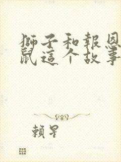 狮子和报恩的老鼠这个故事告诉我们的道理