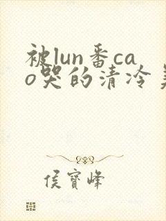 被lun番cao哭的清冷美人封面