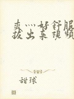 爽灬好舒服灬别拔出来视频人封面