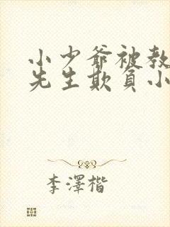 小少爷被教书老先生欺负小说更新