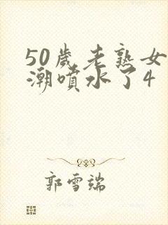 50岁老熟女高潮喷水了4封面