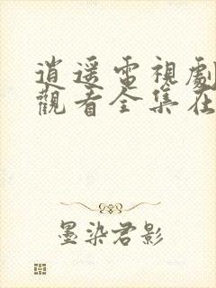 逍遥电视剧免费观看全集在线播放高清版