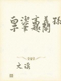 白洁高义孙倩东子笔趣阁