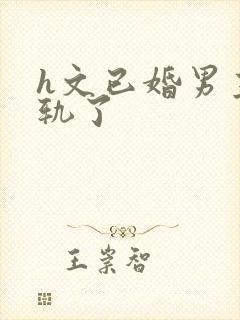 h文已婚男主出轨了