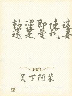 动漫即使这样我还是爱我妻子