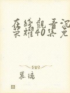 在线观看沉默的荣耀40集免费观看全集