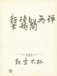 新后by无弹窗笔趣阁