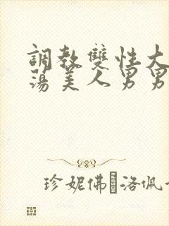 调教双性大乳浪荡美人男男总攻