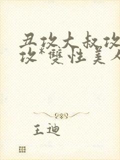 丑攻大叔攻老人攻*双性美人合集作者月落