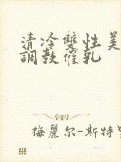 清冷双性美人被调教催乳