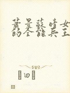 萧晨苏晴女总裁的全能兵王最新