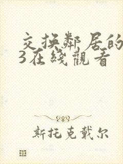 交换邻居的夫妇3在线观看