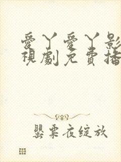 爱丫爱丫影院电视剧免费播放高清