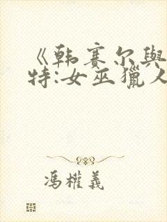 《韩赛尔与格蕾特:女巫猎人》