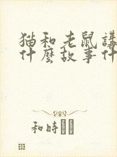 猫和老鼠讲的是什么故事什么道理