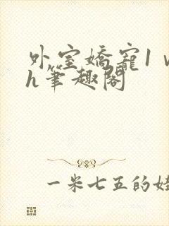 外室娇宠1ⅴ1h笔趣阁