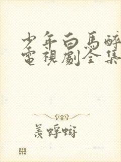 少年白马醉春风电视剧全集免费观看