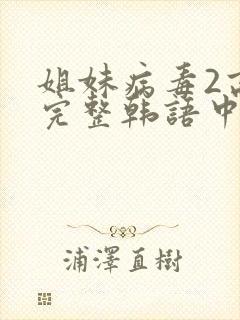 姐妹病毒2高清完整韩语中文字