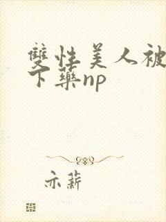 双性美人被村长下药np