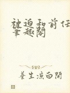 被迫和前任成婚笔趣阁