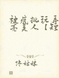 被疯批玩弄的漂亮美人【短篇合封面