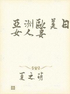 亚洲欧美日韩美女人妻