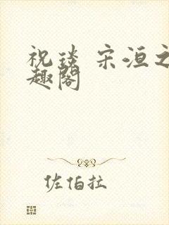 祝琰 宋洹之笔趣阁