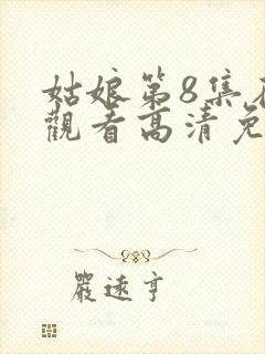 姑娘第8集在线观看高清免费