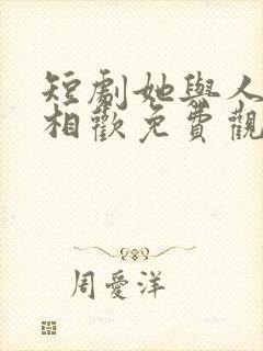 短剧她与人间两相欢免费观看