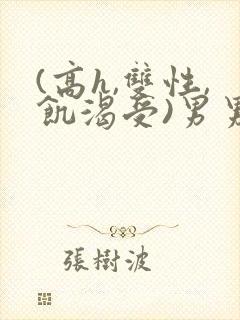 (高h,双性,饥渴受)男男