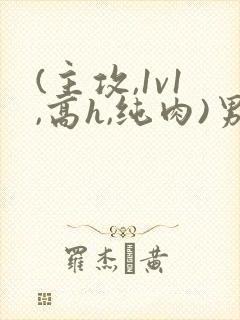 (主攻,1v1,高h,纯肉)男男封面