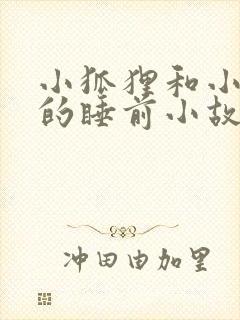 小狐狸和小兔子的睡前小故事100个