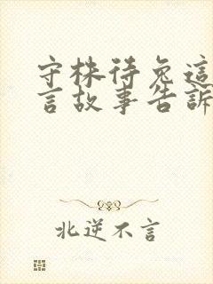 守株待兔这则寓言故事告诉了我们什么道理封面