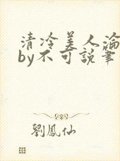 清冷美人沦陷记by不可说笔趣阁免费阅