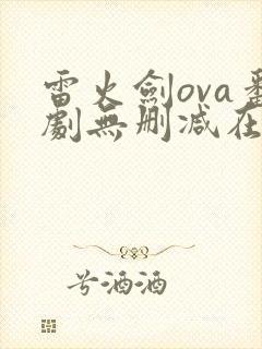 雷火剑ova番剧无删减在线