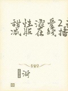 甜性涩爱2未删减版在线播放免费观看