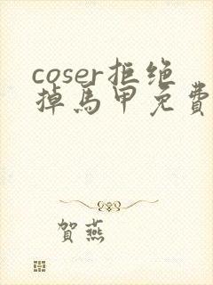 coser拒绝掉马甲免费阅读