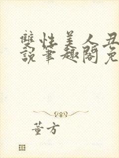 双性美人丑攻小说笔趣阁免费阅读全文封面