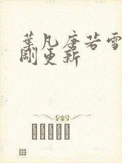 叶凡唐若雪今天刚更新