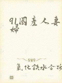 91国产人妻熟妇