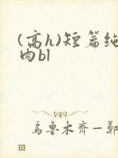 (高h)短篇纯肉bl